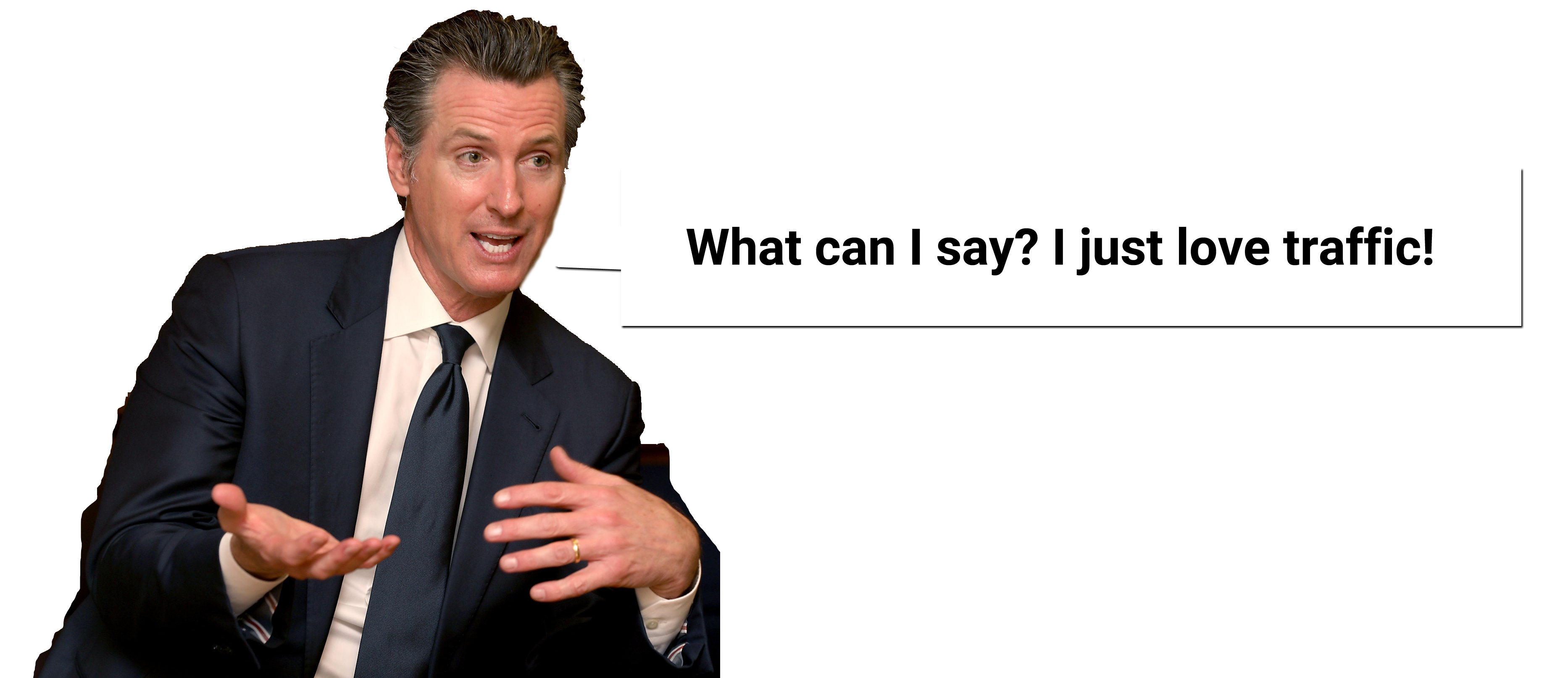 Gavin Newsom saying "What can I say? I just love traffic!"